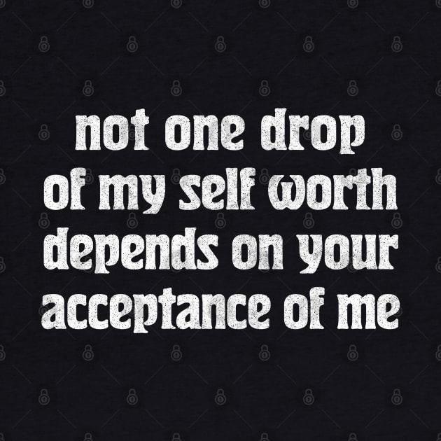 Not one drop of my self worth depends on your acceptance of me by DankFutura